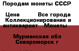 Породам монеты СССР › Цена ­ 300 - Все города Коллекционирование и антиквариат » Монеты   . Мурманская обл.,Североморск г.
